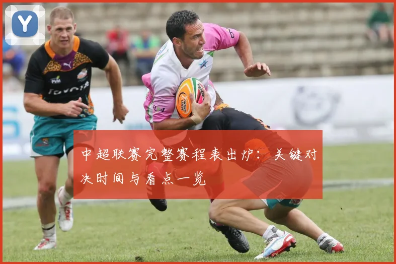 中超联赛完整赛程表出炉：关键对决时间与看点一览