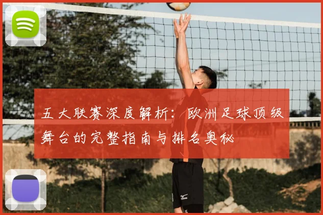 五大联赛深度解析:欧洲足球顶级舞台的完整指南与排名奥秘