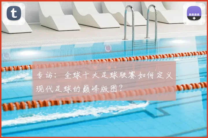 专访:全球十大足球联赛如何定义现代足球的巅峰版图?