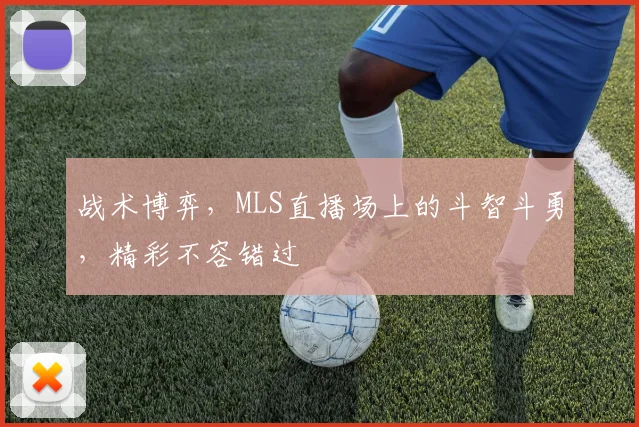 战术博弈,MLS直播场上的斗智斗勇,精彩不容错过