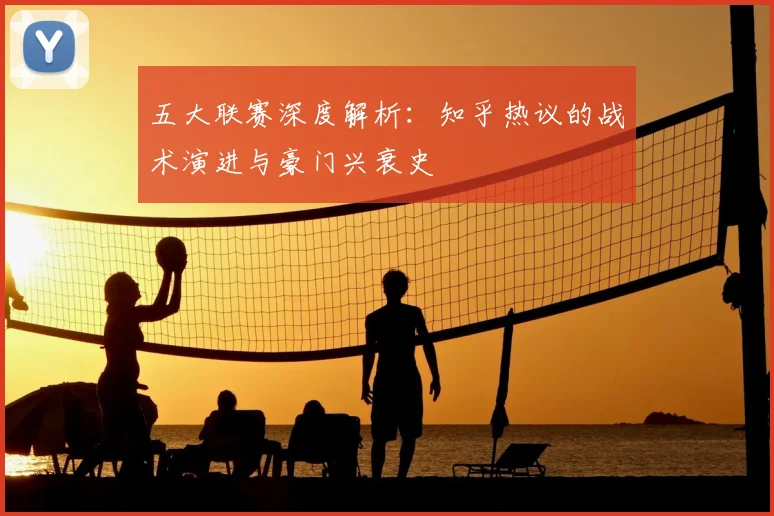 五大联赛深度解析:知乎热议的战术演进与豪门兴衰史