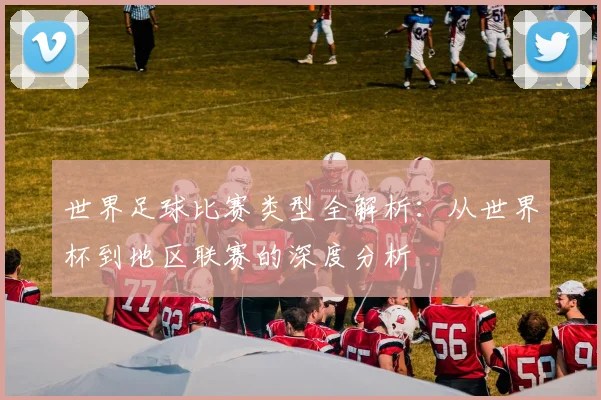 世界足球比赛类型全解析:从世界杯到地区联赛的深度分析
