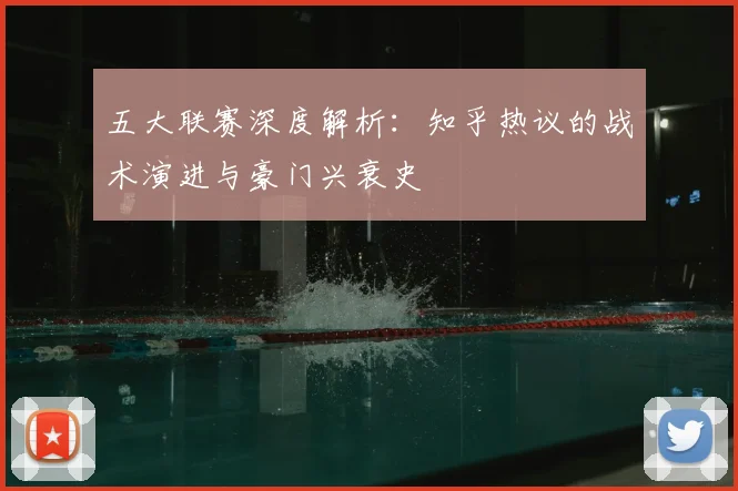 五大联赛深度解析:知乎热议的战术演进与豪门兴衰史
