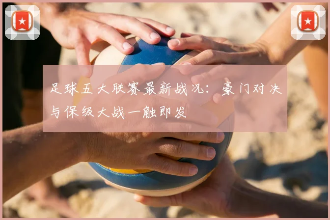 足球五大联赛最新战况:豪门对决与保级大战一触即发