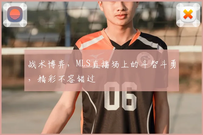 战术博弈，MLS直播场上的斗智斗勇，精彩不容错过
